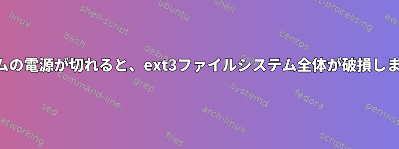 システムの電源が切れると、ext3ファイルシステム全体が破損しますか？