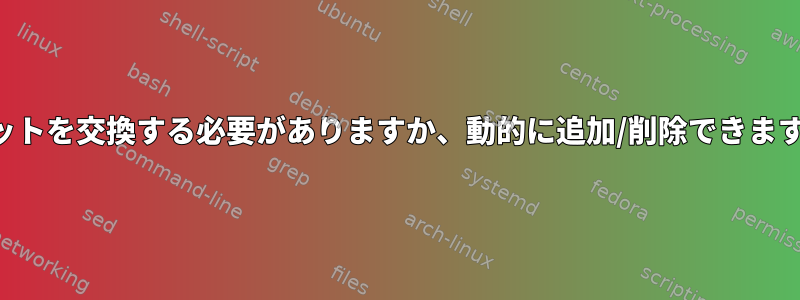 IPセットを交換する必要がありますか、動的に追加/削除できますか？