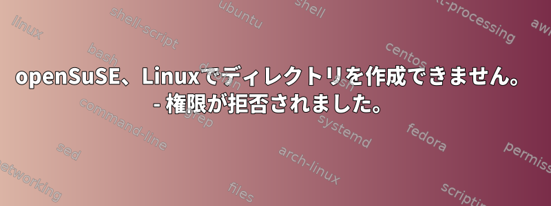 openSuSE、Linuxでディレクトリを作成できません。 - 権限が拒否されました。