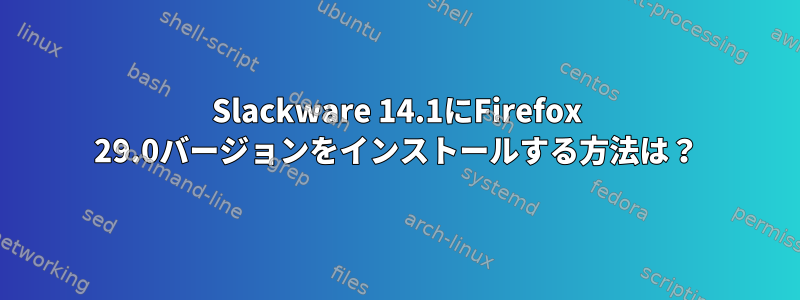 Slackware 14.1にFirefox 29.0バージョンをインストールする方法は？