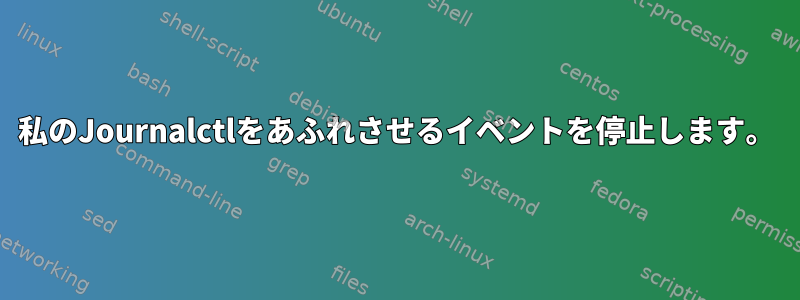 私のJournalctlをあふれさせるイベントを停止します。