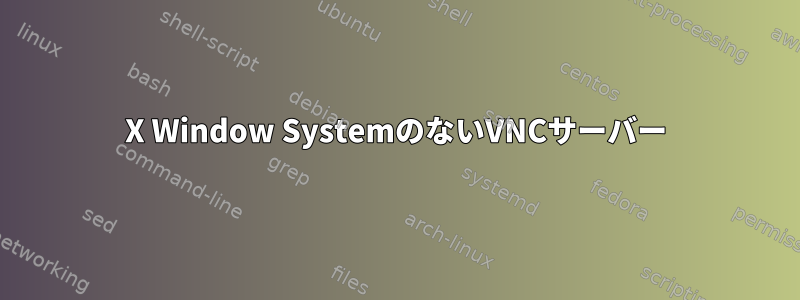 X Window SystemのないVNCサーバー