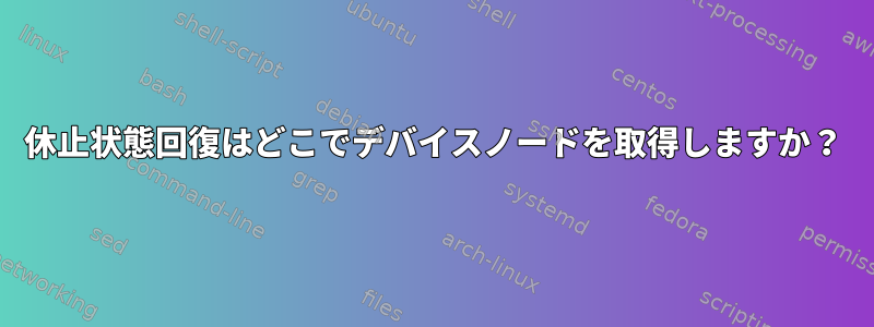 休止状態回復はどこでデバイスノードを取得しますか？