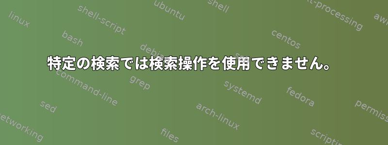 特定の検索では検索操作を使用できません。