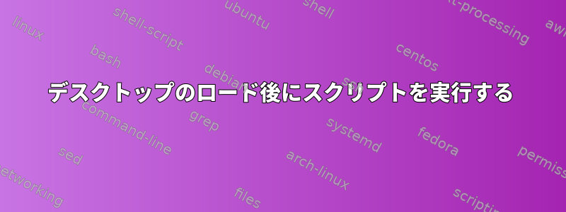 デスクトップのロード後にスクリプトを実行する