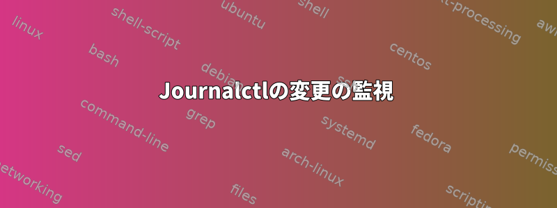 Journalctlの変更の監視