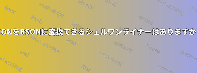 JSONをBSONに変換できるシェルワンライナーはありますか？