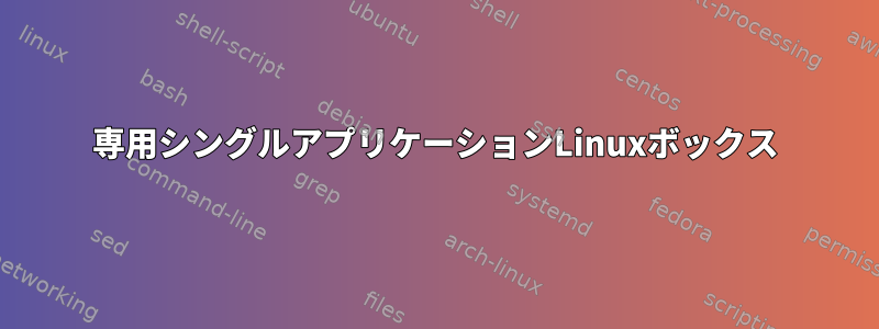 専用シングルアプリケーションLinuxボックス