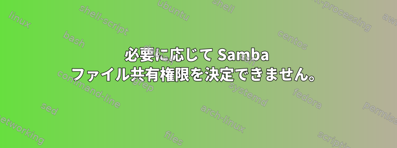 必要に応じて Samba ファイル共有権限を決定できません。