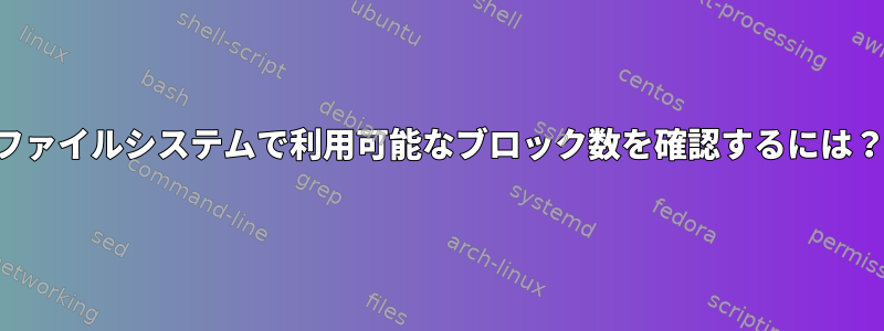 ファイルシステムで利用可能なブロック数を確認するには？