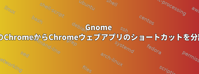 Gnome ShellのChromeからChromeウェブアプリのショートカットを分離する