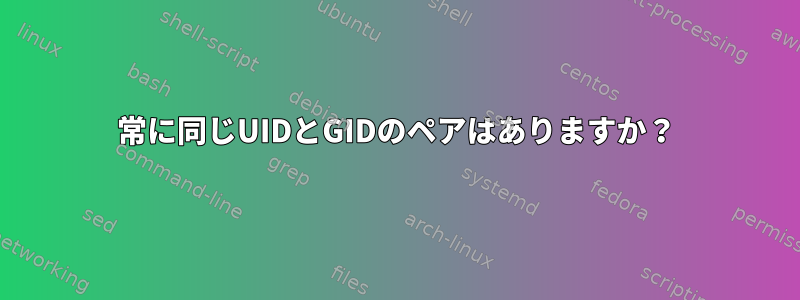 常に同じUIDとGIDのペアはありますか？