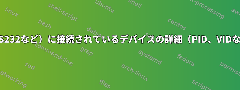 コンピュータのシリアルポート（RS232など）に接続されているデバイスの詳細（PID、VIDなど）を一覧表示するlinuxコマンド