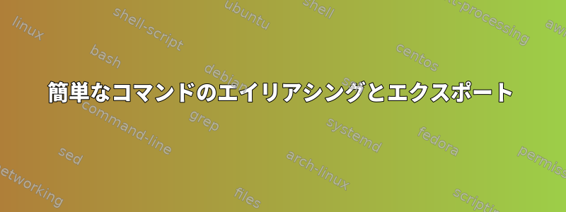 簡単なコマンドのエイリアシングとエクスポート