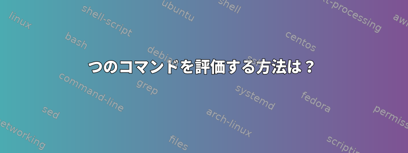 2つのコマンドを評価する方法は？