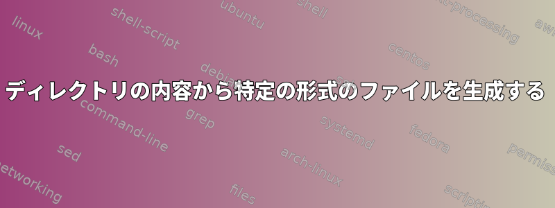 ディレクトリの内容から特定の形式のファイルを生成する