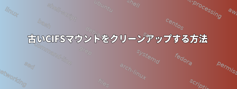 古いCIFSマウントをクリーンアップする方法