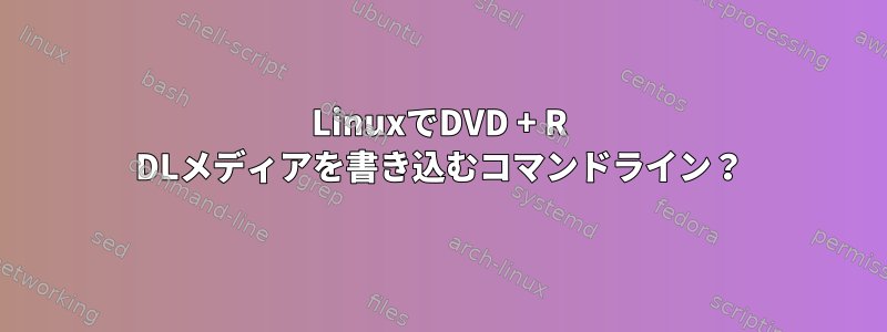 LinuxでDVD + R DLメディアを書き込むコマンドライン？