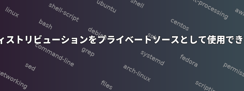 Linuxディストリビューションをプライベートソースとして使用できますか？