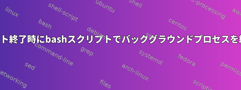 スクリプト終了時にbashスクリプトでバックグラウンドプロセスを終了する