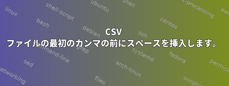 CSV ファイルの最初のカンマの前にスペースを挿入します。