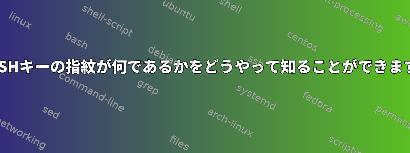 私のSSHキーの指紋が何であるかをどうやって知ることができますか？