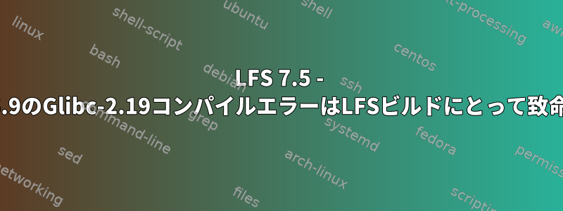 LFS 7.5 - セクション6.9のGlibc-2.19コンパイルエラーはLFSビルドにとって致命的ですか？