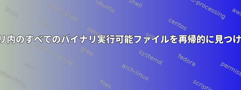 ディレクトリ内のすべてのバイナリ実行可能ファイルを再帰的に見つける方法は？