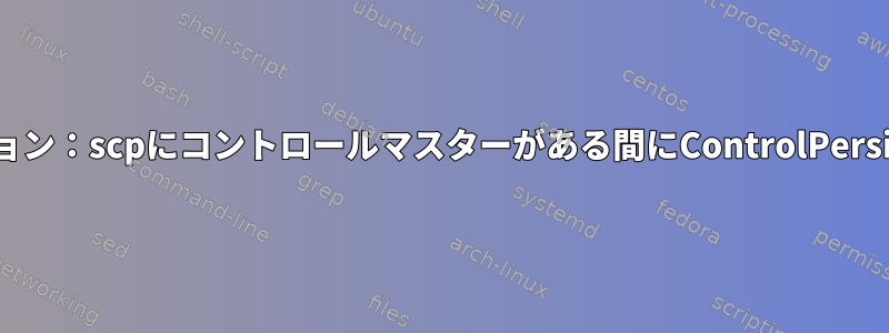 無効な設定オプション：scpにコントロールマスターがある間にControlPersistがありますか？