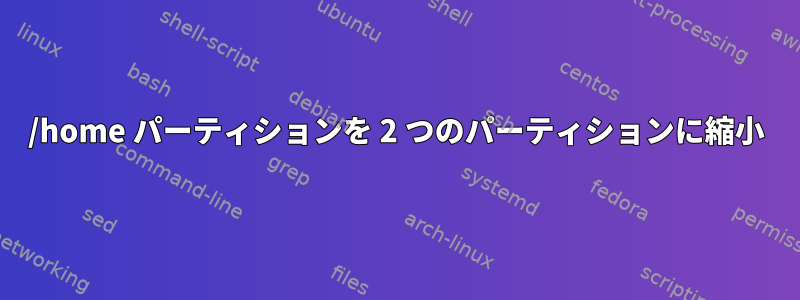 /home パーティションを 2 つのパーティションに縮小