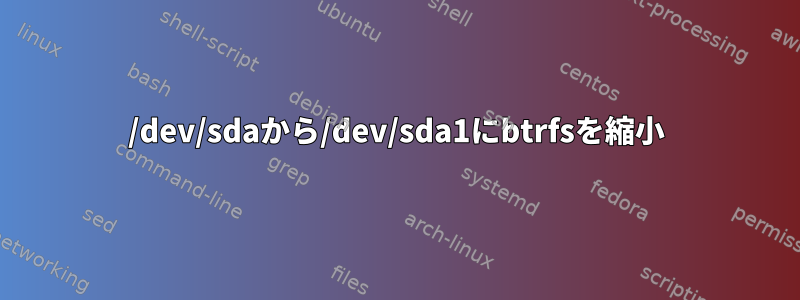 /dev/sdaから/dev/sda1にbtrfsを縮小