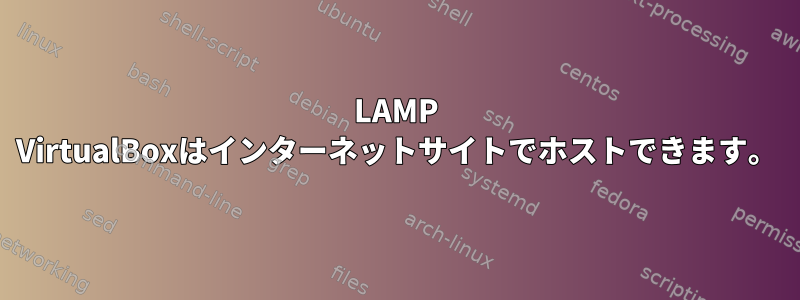 LAMP VirtualBoxはインターネットサイトでホストできます。