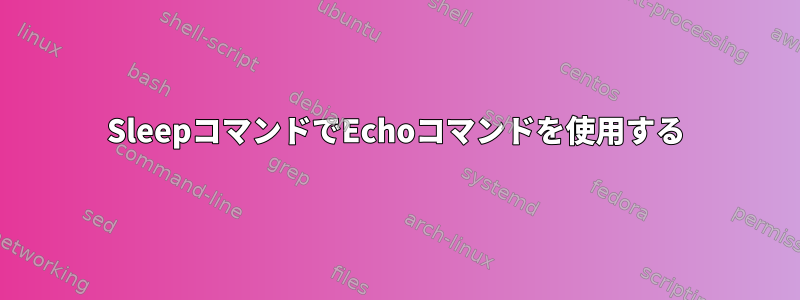 SleepコマンドでEchoコマンドを使用する