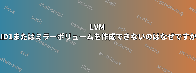 LVM RAID1またはミラーボリュームを作成できないのはなぜですか？