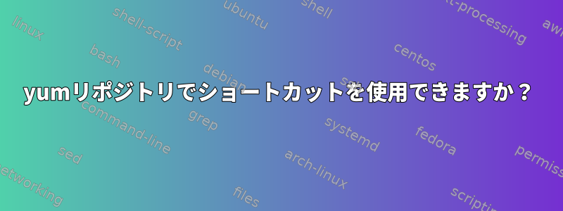 yumリポジトリでショートカットを使用できますか？