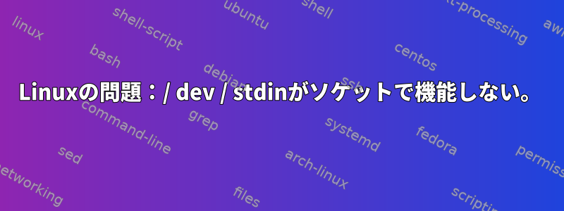 Linuxの問題：/ dev / stdinがソケットで機能しない。