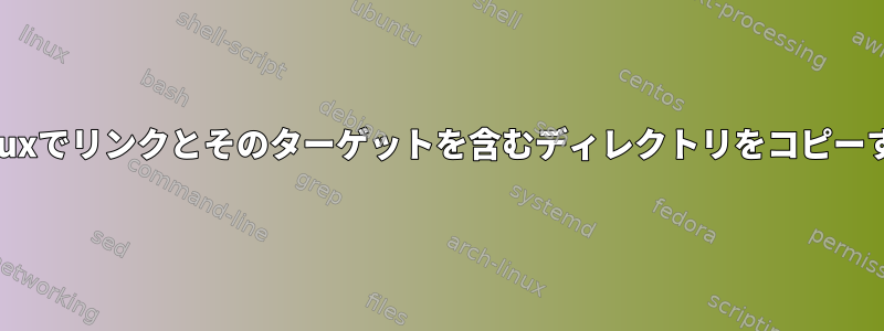 Linuxでリンクとそのターゲットを含むディレクトリをコピーする