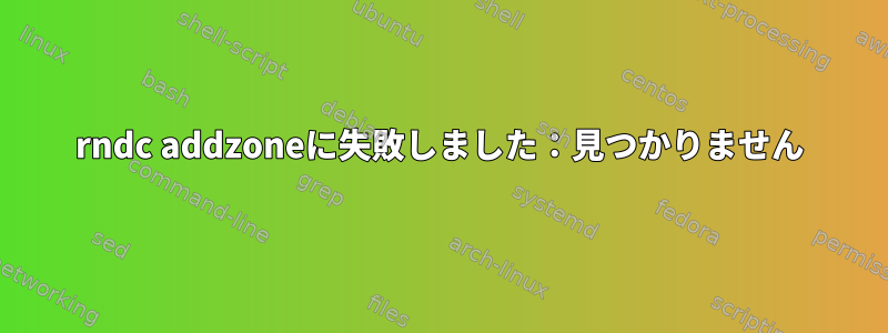 rndc addzoneに失敗しました：見つかりません