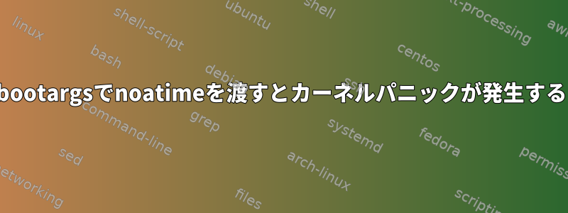 bootargsでnoatimeを渡すとカーネルパニックが発生する