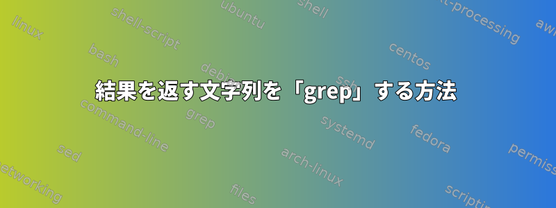 結果を返す文字列を「grep」する方法