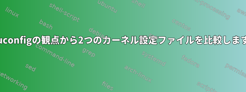 menuconfigの観点から2つのカーネル設定ファイルを比較しますか？