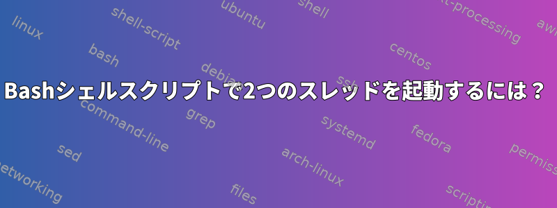 Bashシェルスクリプトで2つのスレッドを起動するには？