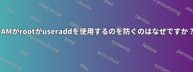 PAMがrootがuseraddを使用するのを防ぐのはなぜですか？