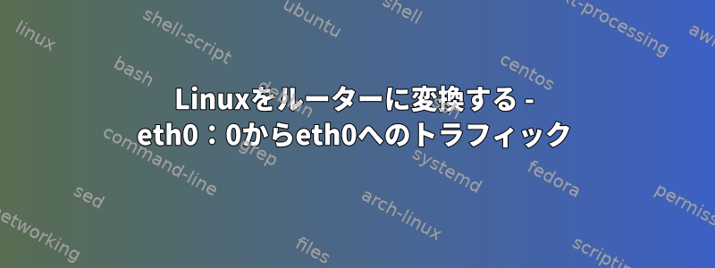 Linuxをルーターに変換する - eth0：0からeth0へのトラフィック