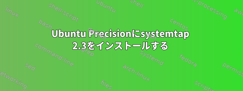 Ubuntu Precisionにsystemtap 2.3をインストールする