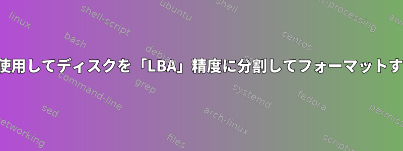 コマンドを使用してディスクを「LBA」精度に分割してフォーマットする方法は？