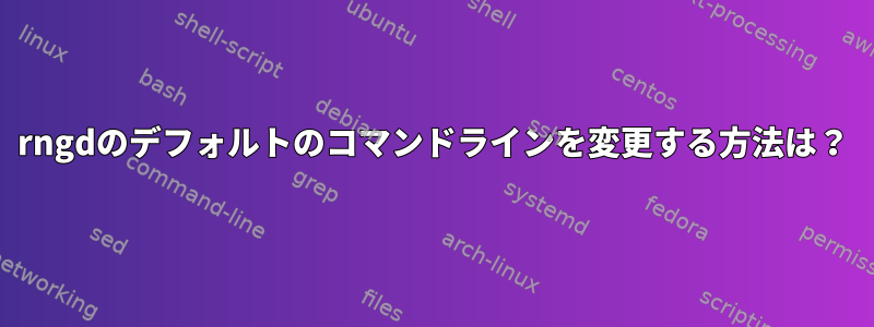 rngdのデフォルトのコマンドラインを変更する方法は？