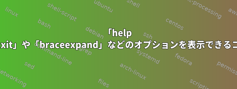 「help set」に加えて、「errexit」や「braceexpand」などのオプションを表示できるコマンドはありますか？