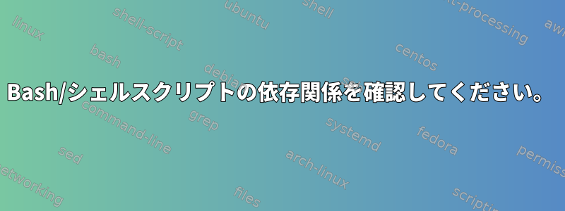 Bash/シェルスクリプトの依存関係を確認してください。