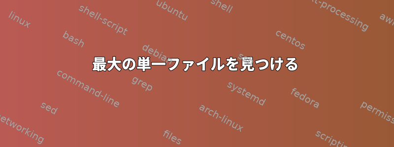 最大の単一ファイルを見つける